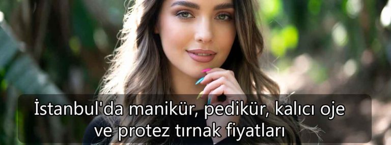 İstanbul’da manikür, pedikür, kalıcı oje ve protez tırnak fiyatları